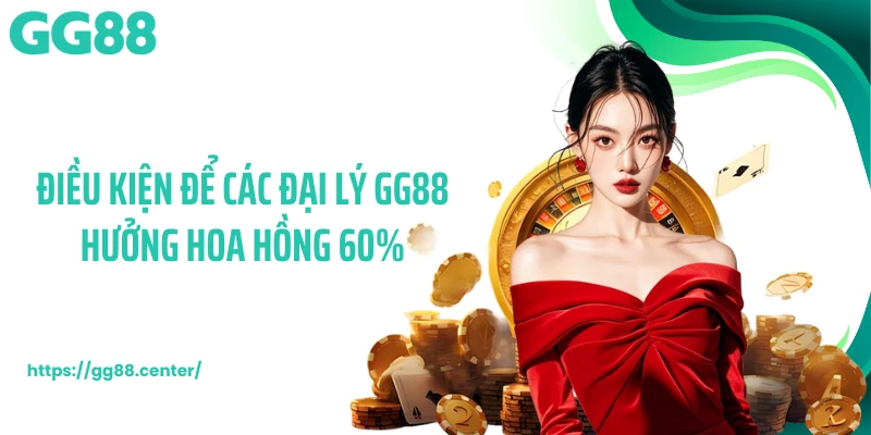 Điều kiện để các đại lý GG88 hưởng hoa hồng 60%