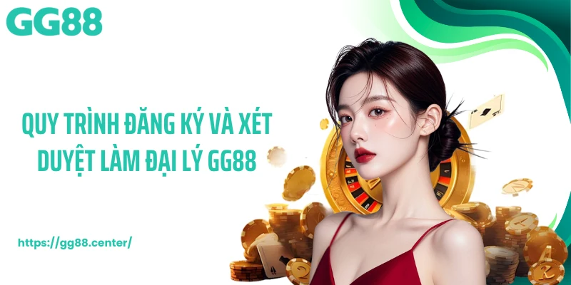 Quy trình đăng ký và xét duyệt làm đại lý GG88